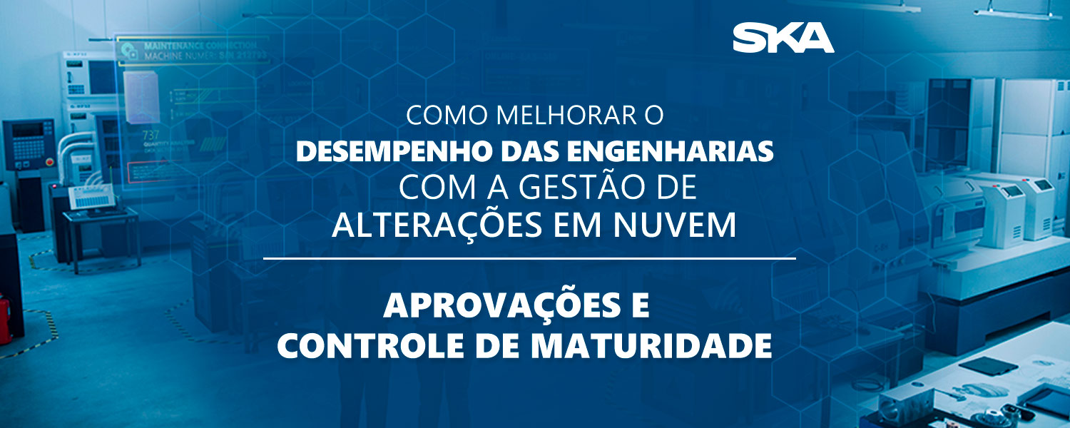Como melhorar o desempenho das Engenharias com a gestão de alterações em nuvem – aprovações e controle de maturidade