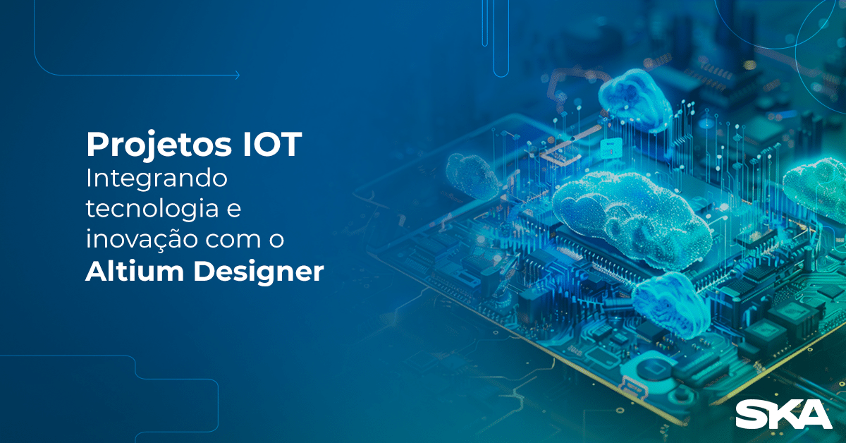Projetos IoT: Integrando tecnologia e inovação com Altium Designer