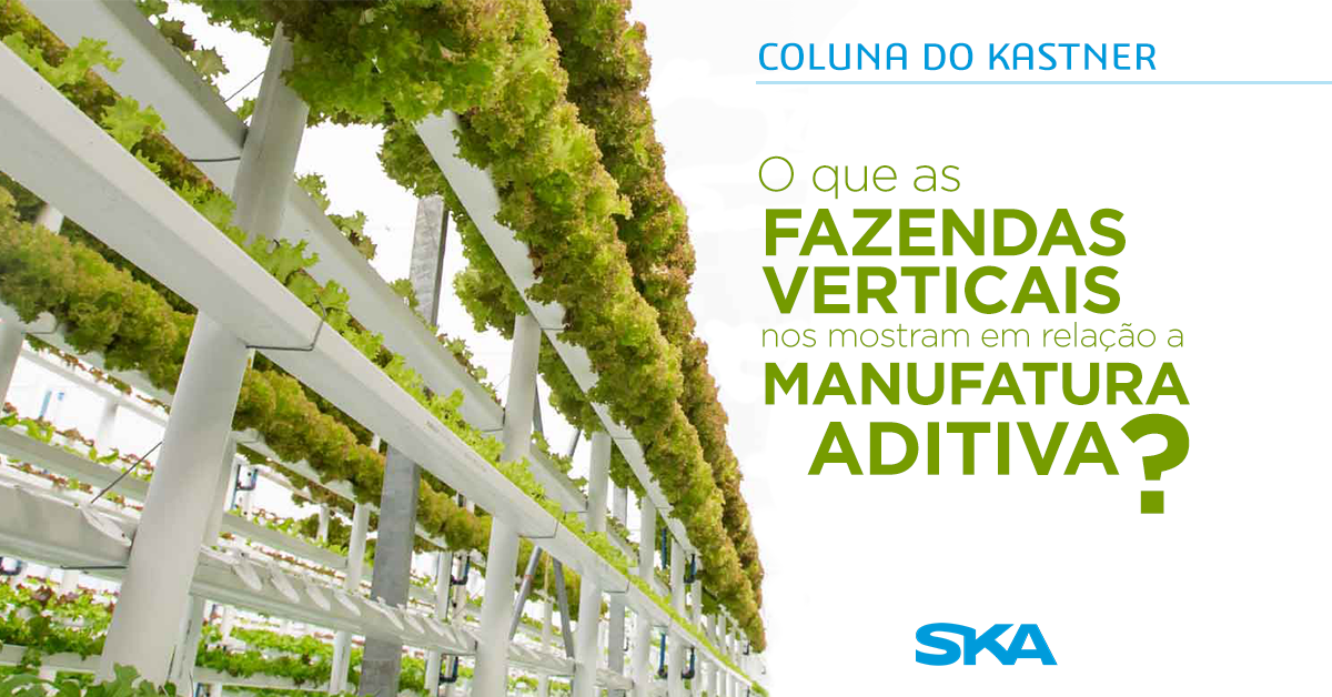 O que as fazendas verticais nos mostram em relação a manufatura aditiva?