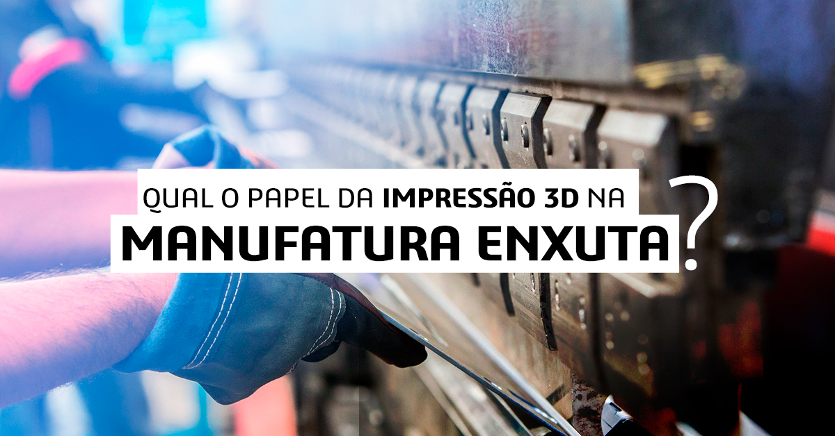 Qual é o papel da impressão 3D na manufatura enxuta?