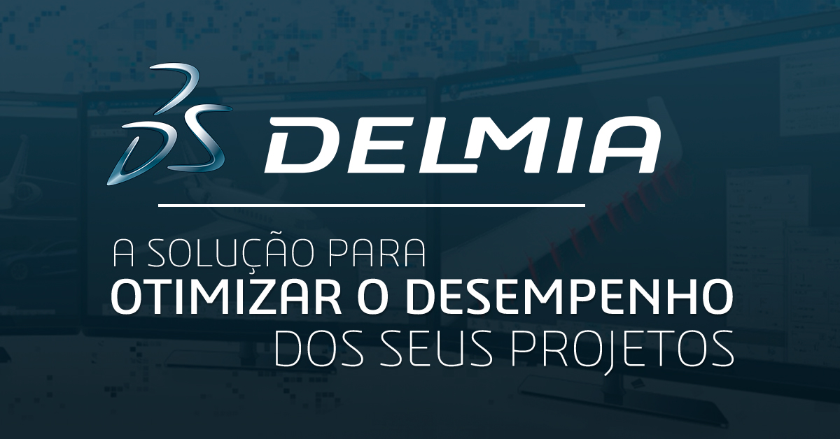 DELMIA – a solução para colaborar, modelar, otimizar e a melhorar o desempenho dos seus projetos