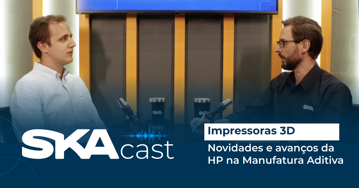 SKACast | Impressoras 3D: Novidades e avanços da HP na Manufatura Aditiva