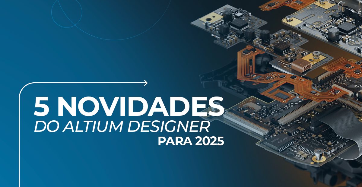 Projetos eletrônicos: 5 novidades do Altium Designer para 2025